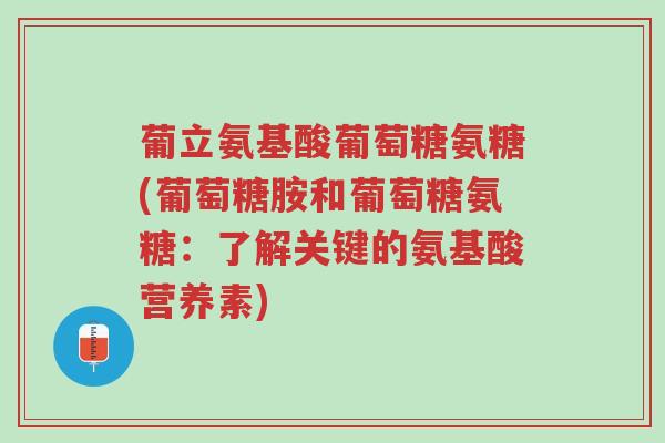 葡立氨基酸葡萄糖氨糖(葡萄糖胺和葡萄糖氨糖：了解关键的氨基酸营养素)-第1张图片-超越