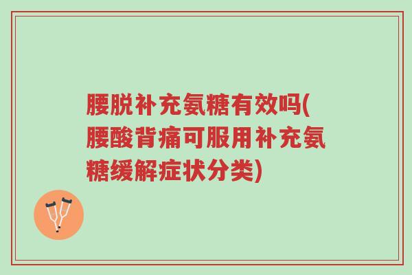 腰脱补充氨糖有效吗(腰酸背痛可服用补充氨糖缓解症状分类)-第1张图片-超越 腰脱补充氨糖有效吗(腰酸背痛可服用补充氨糖缓解症状分类)-第1张图片-超越
