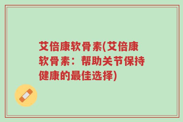 艾倍康软骨素(艾倍康软骨素:帮助关节保持健康的最佳选择)-第1张图片-超越 艾倍康软骨素(艾倍康软骨素:帮助关节保持健康的最佳选择)-第1张图片-超越