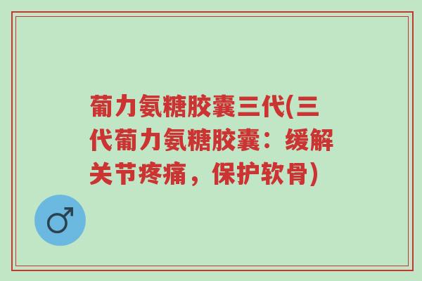 葡力氨糖胶囊三代(三代葡力氨糖胶囊:缓解关节疼痛,保护软骨)-第1张图片-超越 葡力氨糖胶囊三代(三代葡力氨糖胶囊:缓解关节疼痛,保护软骨)-第1张图片-超越