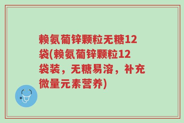 赖氨葡锌颗粒无糖12袋(赖氨葡锌颗粒12袋装,无糖易溶,补充微量元素营养)-第1张图片-超越 赖氨葡锌颗粒无糖12袋(赖氨葡锌颗粒12袋装,无糖易溶,补充微量元素营养)-第1张图片-超越