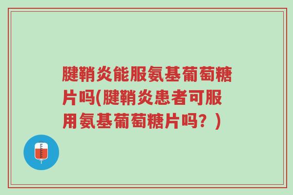 腱鞘炎能服氨基葡萄糖片吗(腱鞘炎患者可服用氨基葡萄糖片吗?)-第1张图片-超越 腱鞘炎能服氨基葡萄糖片吗(腱鞘炎患者可服用氨基葡萄糖片吗?)-第1张图片-超越