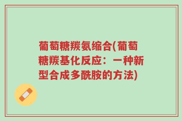 葡萄糖羰氨缩合(葡萄糖羰基化反应：一种新型合成多酰胺的方法)-第1张图片-超越
