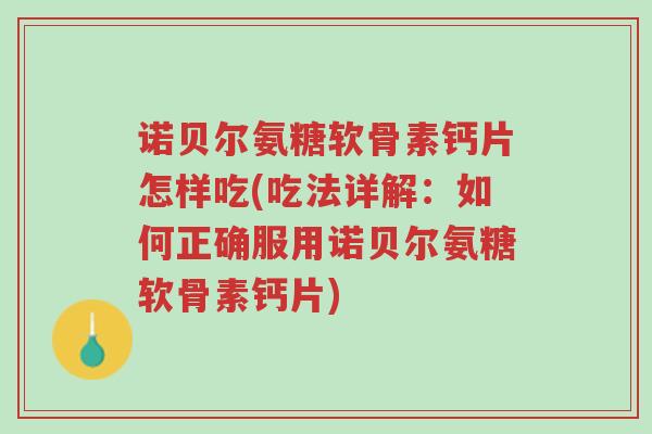 诺贝尔氨糖软骨素钙片怎样吃(吃法详解：如何正确服用诺贝尔氨糖软骨素钙片)-第1张图片-超越