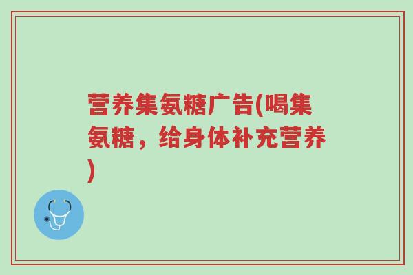 营养集氨糖广告(喝集氨糖,给身体补充营养)-第1张图片-超越 营养集氨糖广告(喝集氨糖,给身体补充营养)-第1张图片-超越