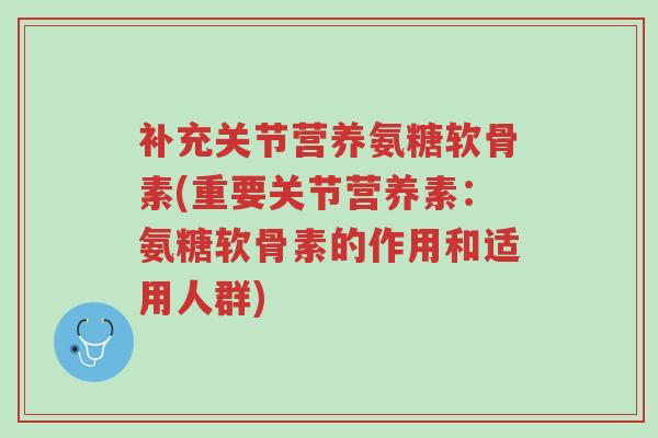 补充关节营养氨糖软骨素(重要关节营养素:氨糖软骨素的作用和适用人群)-第1张图片-超越 补充关节营养氨糖软骨素(重要关节营养素:氨糖软骨素的作用和适用人群)-第1张图片-超越
