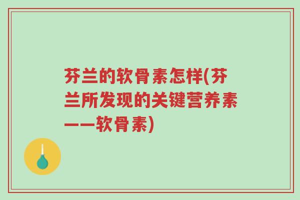 芬兰的软骨素怎样(芬兰所发现的关键营养素——软骨素)-第1张图片-超越 芬兰的软骨素怎样(芬兰所发现的关键营养素——软骨素)-第1张图片-超越