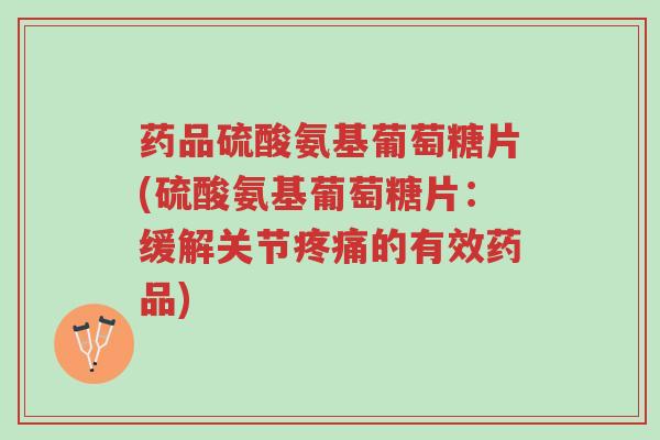 药品硫酸氨基葡萄糖片(硫酸氨基葡萄糖片:缓解关节疼痛的有效药品)-第1张图片-超越 药品硫酸氨基葡萄糖片(硫酸氨基葡萄糖片:缓解关节疼痛的有效药品)-第1张图片-超越