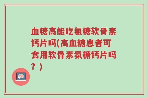 血糖高能吃氨糖软骨素钙片吗(高血糖患者可食用软骨素氨糖钙片吗?)-第1张图片-超越 血糖高能吃氨糖软骨素钙片吗(高血糖患者可食用软骨素氨糖钙片吗?)-第1张图片-超越