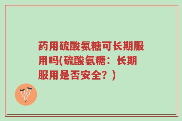 药用硫酸氨糖可长期服用吗(硫酸氨糖:长期服用是否安全?)-第1张图片-超越 药用硫酸氨糖可长期服用吗(硫酸氨糖:长期服用是否安全?)-第1张图片-超越