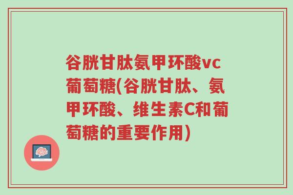 谷胱甘肽氨甲环酸vc葡萄糖(谷胱甘肽、氨甲环酸、维生素C和葡萄糖的重要作用)-第1张图片-超越 谷胱甘肽氨甲环酸vc葡萄糖(谷胱甘肽、氨甲环酸、维生素C和葡萄糖的重要作用)-第1张图片-超越