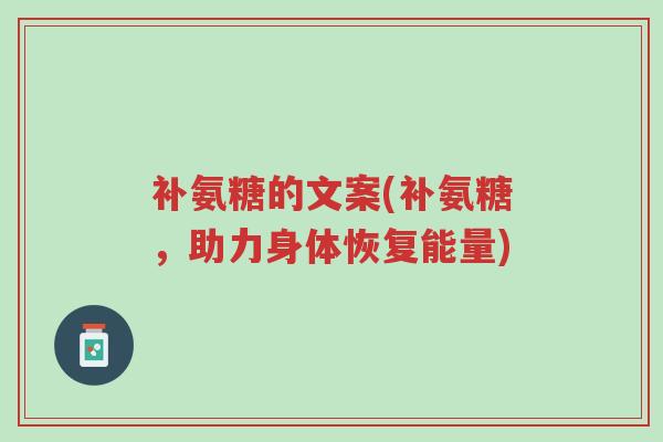 补氨糖的文案(补氨糖,助力身体恢复能量)-第1张图片-超越 补氨糖的文案(补氨糖,助力身体恢复能量)-第1张图片-超越