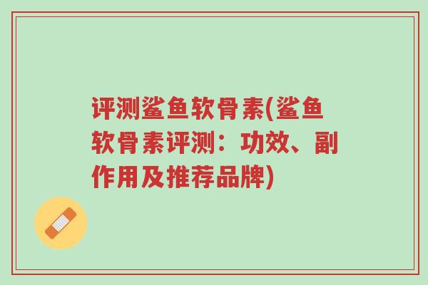 评测鲨鱼软骨素(鲨鱼软骨素评测:功效、副作用及推荐品牌)-第1张图片-超越 评测鲨鱼软骨素(鲨鱼软骨素评测:功效、副作用及推荐品牌)-第1张图片-超越