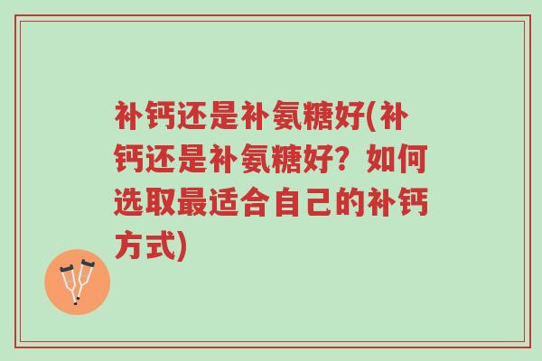 补钙还是补氨糖好(补钙还是补氨糖好?如何选取最适合自己的补钙方式)-第1张图片-超越 补钙还是补氨糖好(补钙还是补氨糖好?如何选取最适合自己的补钙方式)-第1张图片-超越