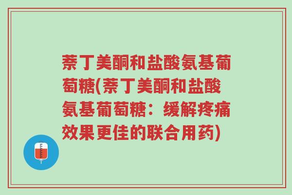 萘丁美酮和盐酸氨基葡萄糖(萘丁美酮和盐酸氨基葡萄糖:缓解疼痛效果更佳的联合用药)-第1张图片-超越 萘丁美酮和盐酸氨基葡萄糖(萘丁美酮和盐酸氨基葡萄糖:缓解疼痛效果更佳的联合用药)-第1张图片-超越
