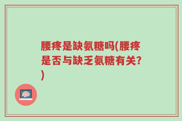 腰疼是缺氨糖吗(腰疼是否与缺乏氨糖有关?)-第1张图片-超越 腰疼是缺氨糖吗(腰疼是否与缺乏氨糖有关?)-第1张图片-超越