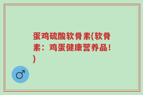 蛋鸡硫酸软骨素(软骨素:鸡蛋健康营养品!)-第1张图片-超越 蛋鸡硫酸软骨素(软骨素:鸡蛋健康营养品!)-第1张图片-超越
