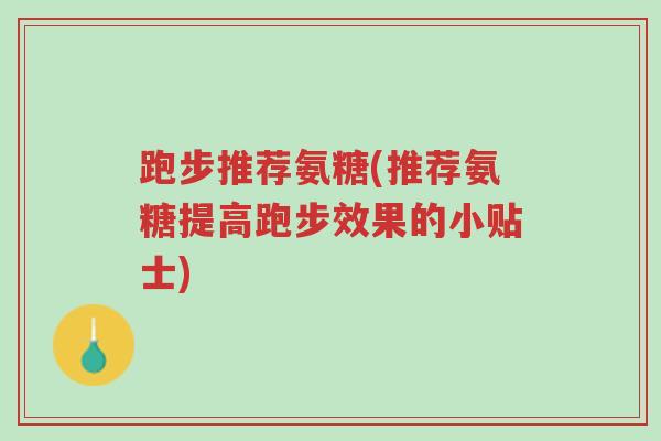 跑步推荐氨糖(推荐氨糖提高跑步效果的小贴士)-第1张图片-超越 跑步推荐氨糖(推荐氨糖提高跑步效果的小贴士)-第1张图片-超越
