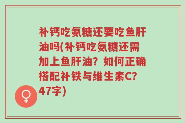 补钙吃氨糖还要吃鱼肝油吗(补钙吃氨糖还需加上鱼肝油?如何正确搭配补铁与维生素C?47字)-第1张图片-超越 补钙吃氨糖还要吃鱼肝油吗(补钙吃氨糖还需加上鱼肝油?如何正确搭配补铁与维生素C?47字)-第1张图片-超越