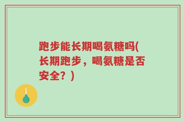 跑步能长期喝氨糖吗(长期跑步,喝氨糖是否安全?)-第1张图片-超越 跑步能长期喝氨糖吗(长期跑步,喝氨糖是否安全?)-第1张图片-超越