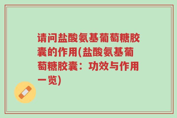 请问盐酸氨基葡萄糖胶囊的作用(盐酸氨基葡萄糖胶囊:功效与作用一览)-第1张图片-超越 请问盐酸氨基葡萄糖胶囊的作用(盐酸氨基葡萄糖胶囊:功效与作用一览)-第1张图片-超越
