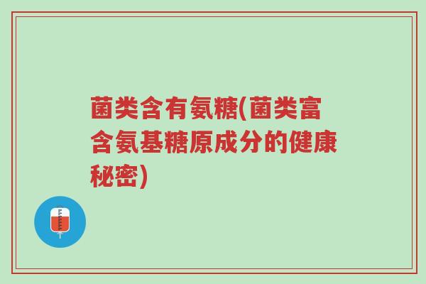 菌类含有氨糖(菌类富含氨基糖原成分的健康秘密)-第1张图片-超越 菌类含有氨糖(菌类富含氨基糖原成分的健康秘密)-第1张图片-超越