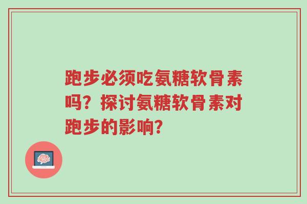 跑步必须吃氨糖软骨素吗？探讨氨糖软骨素对跑步的影响？-第1张图片-超越
