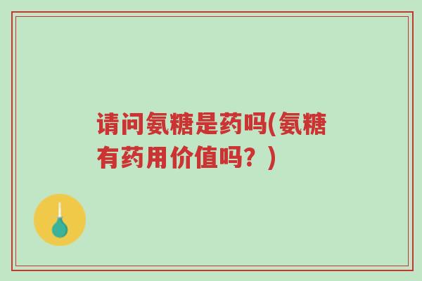 请问氨糖是药吗(氨糖有药用价值吗?)-第1张图片-超越 请问氨糖是药吗(氨糖有药用价值吗?)-第1张图片-超越