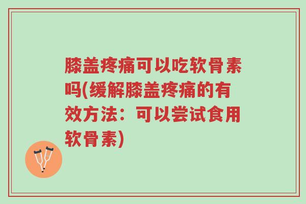 膝盖疼痛可以吃软骨素吗(缓解膝盖疼痛的有效方法:可以尝试食用软骨素)-第1张图片-超越 膝盖疼痛可以吃软骨素吗(缓解膝盖疼痛的有效方法:可以尝试食用软骨素)-第1张图片-超越