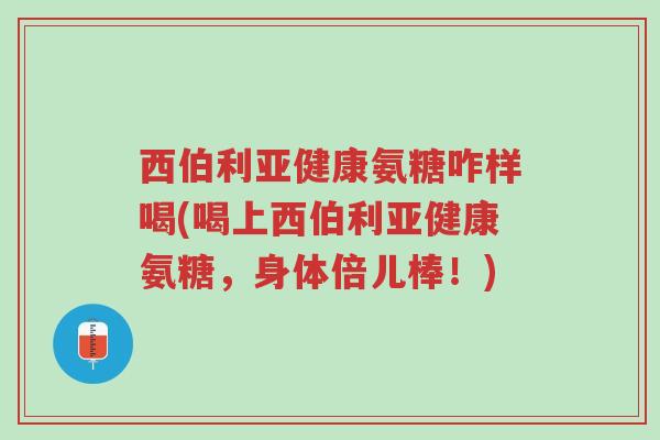 西伯利亚健康氨糖咋样喝(喝上西伯利亚健康氨糖,身体倍儿棒!)-第1张图片-超越 西伯利亚健康氨糖咋样喝(喝上西伯利亚健康氨糖,身体倍儿棒!)-第1张图片-超越