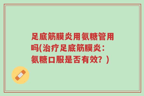 足底筋膜炎用氨糖管用吗(治疗足底筋膜炎:氨糖口服是否有效?)-第1张图片-超越 足底筋膜炎用氨糖管用吗(治疗足底筋膜炎:氨糖口服是否有效?)-第1张图片-超越