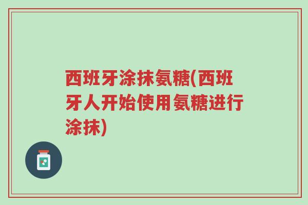 西班牙涂抹氨糖(西班牙人开始使用氨糖进行涂抹)-第1张图片-超越 西班牙涂抹氨糖(西班牙人开始使用氨糖进行涂抹)-第1张图片-超越