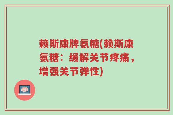 赖斯康牌氨糖(赖斯康氨糖:缓解关节疼痛,增强关节弹性)-第1张图片-超越 赖斯康牌氨糖(赖斯康氨糖:缓解关节疼痛,增强关节弹性)-第1张图片-超越
