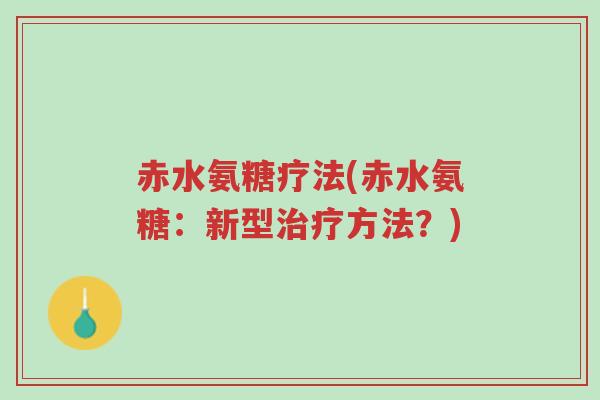 赤水氨糖疗法(赤水氨糖:新型治疗方法?)-第1张图片-超越 赤水氨糖疗法(赤水氨糖:新型治疗方法?)-第1张图片-超越
