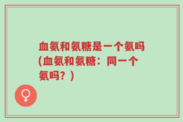 血氨和氨糖是一个氨吗(血氨和氨糖:同一个氨吗?)-第1张图片-超越 血氨和氨糖是一个氨吗(血氨和氨糖:同一个氨吗?)-第1张图片-超越