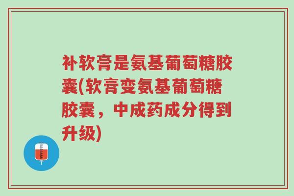 补软膏是氨基葡萄糖胶囊(软膏变氨基葡萄糖胶囊,中成药成分得到升级)-第1张图片-超越 补软膏是氨基葡萄糖胶囊(软膏变氨基葡萄糖胶囊,中成药成分得到升级)-第1张图片-超越