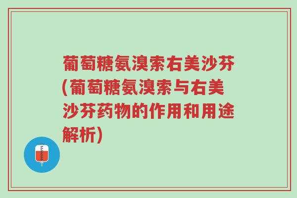 葡萄糖氨溴索右美沙芬(葡萄糖氨溴索与右美沙芬药物的作用和用途解析)-第1张图片-超越 葡萄糖氨溴索右美沙芬(葡萄糖氨溴索与右美沙芬药物的作用和用途解析)-第1张图片-超越