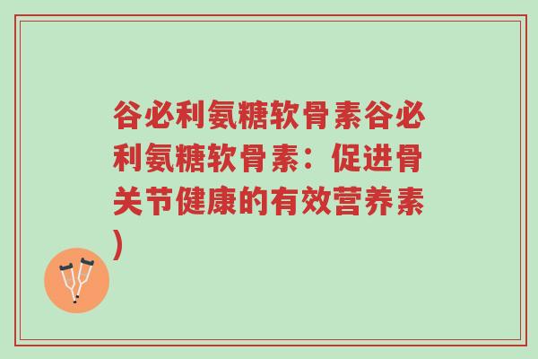 谷必利氨糖软骨素谷必利氨糖软骨素:促进骨关节健康的有效营养素)-第1张图片-超越 谷必利氨糖软骨素谷必利氨糖软骨素:促进骨关节健康的有效营养素)-第1张图片-超越