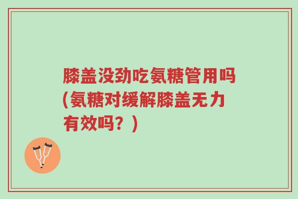 膝盖没劲吃氨糖管用吗(氨糖对缓解膝盖无力有效吗?)-第1张图片-超越 膝盖没劲吃氨糖管用吗(氨糖对缓解膝盖无力有效吗?)-第1张图片-超越