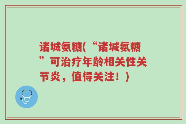 诸城氨糖(“诸城氨糖”可治疗年龄相关性关节炎,值得关注!)-第1张图片-超越 诸城氨糖(“诸城氨糖”可治疗年龄相关性关节炎,值得关注!)-第1张图片-超越