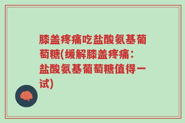 膝盖疼痛吃盐酸氨基葡萄糖(缓解膝盖疼痛:盐酸氨基葡萄糖值得一试)-第1张图片-超越 膝盖疼痛吃盐酸氨基葡萄糖(缓解膝盖疼痛:盐酸氨基葡萄糖值得一试)-第1张图片-超越