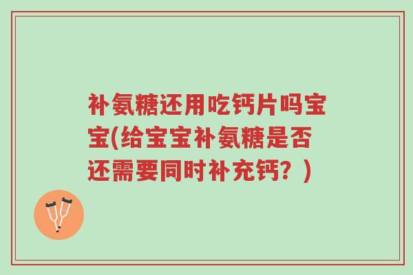 补氨糖还用吃钙片吗宝宝(给宝宝补氨糖是否还需要同时补充钙?)-第1张图片-超越 补氨糖还用吃钙片吗宝宝(给宝宝补氨糖是否还需要同时补充钙?)-第1张图片-超越