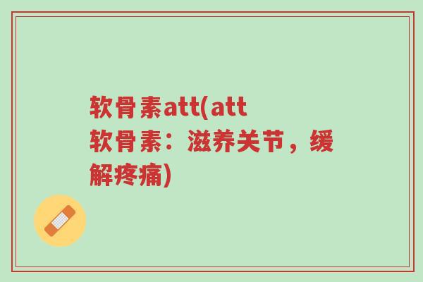 软骨素att(att软骨素:滋养关节,缓解疼痛)-第1张图片-超越 软骨素att(att软骨素:滋养关节,缓解疼痛)-第1张图片-超越