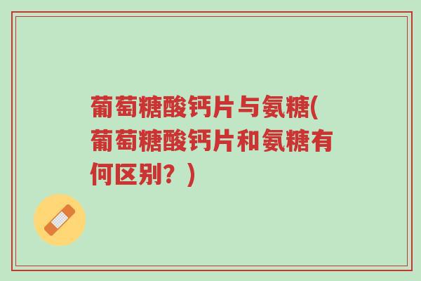 葡萄糖酸钙片与氨糖(葡萄糖酸钙片和氨糖有何区别?)-第1张图片-超越 葡萄糖酸钙片与氨糖(葡萄糖酸钙片和氨糖有何区别?)-第1张图片-超越