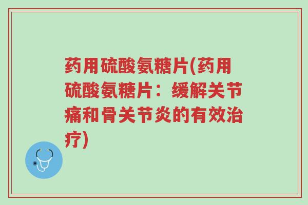 药用硫酸氨糖片(药用硫酸氨糖片:缓解关节痛和骨关节炎的有效治疗)-第1张图片-超越 药用硫酸氨糖片(药用硫酸氨糖片:缓解关节痛和骨关节炎的有效治疗)-第1张图片-超越