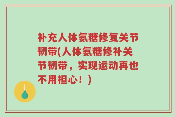 补充人体氨糖修复关节韧带(人体氨糖修补关节韧带,实现运动再也不用担心!)-第1张图片-超越 补充人体氨糖修复关节韧带(人体氨糖修补关节韧带,实现运动再也不用担心!)-第1张图片-超越
