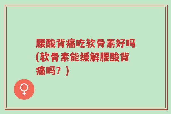 腰酸背痛吃软骨素好吗(软骨素能缓解腰酸背痛吗?)-第1张图片-超越 腰酸背痛吃软骨素好吗(软骨素能缓解腰酸背痛吗?)-第1张图片-超越
