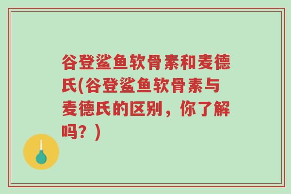 谷登鲨鱼软骨素和麦德氏(谷登鲨鱼软骨素与麦德氏的区别,你了解吗?)-第1张图片-超越 谷登鲨鱼软骨素和麦德氏(谷登鲨鱼软骨素与麦德氏的区别,你了解吗?)-第1张图片-超越
