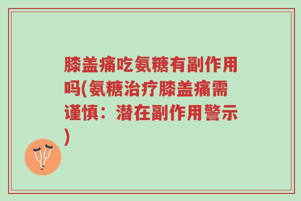 膝盖痛吃氨糖有副作用吗(氨糖治疗膝盖痛需谨慎:潜在副作用警示)-第1张图片-超越 膝盖痛吃氨糖有副作用吗(氨糖治疗膝盖痛需谨慎:潜在副作用警示)-第1张图片-超越