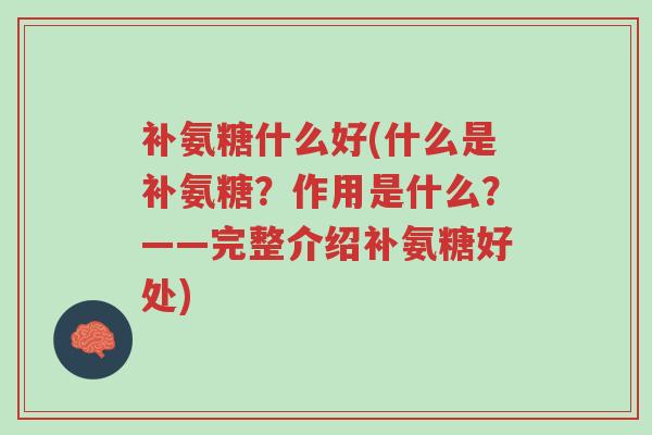 补氨糖什么好(什么是补氨糖?作用是什么?——完整介绍补氨糖好处)-第1张图片-超越 补氨糖什么好(什么是补氨糖?作用是什么?——完整介绍补氨糖好处)-第1张图片-超越